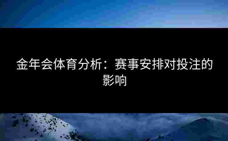 金年会体育分析：赛事安排对投注的影响
