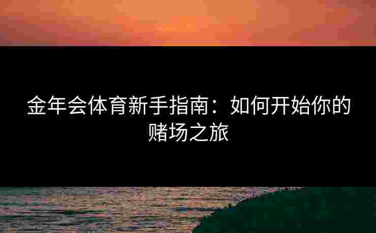 金年会体育新手指南：如何开始你的赌场之旅