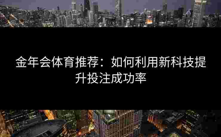 金年会体育推荐：如何利用新科技提升投注成功率