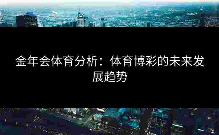 金年会体育分析：体育博彩的未来发展趋势