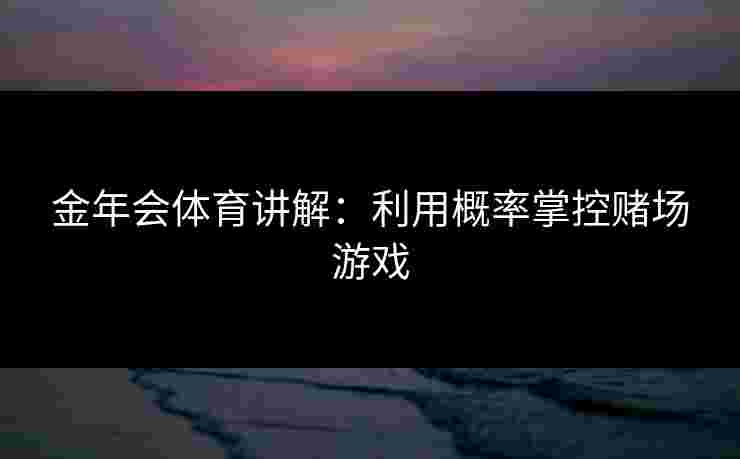 金年会体育讲解：利用概率掌控赌场游戏