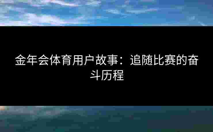 金年会体育用户故事：追随比赛的奋斗历程