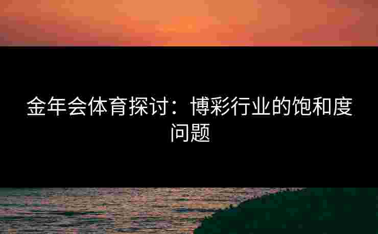 金年会体育探讨：博彩行业的饱和度问题