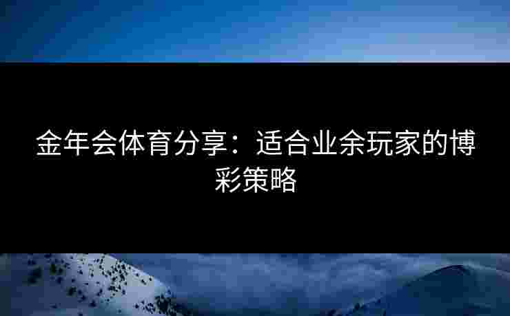 金年会体育分享：适合业余玩家的博彩策略