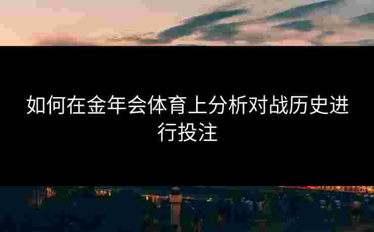 如何在金年会体育上分析对战历史进行投注