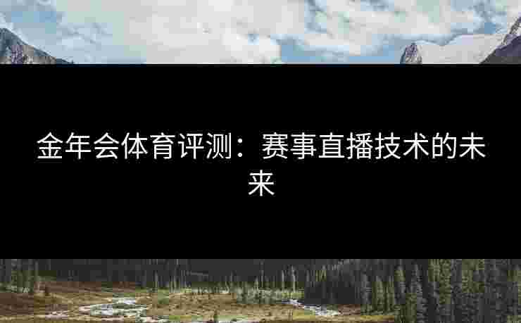 金年会体育评测：赛事直播技术的未来