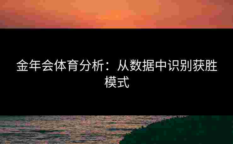 金年会体育分析：从数据中识别获胜模式