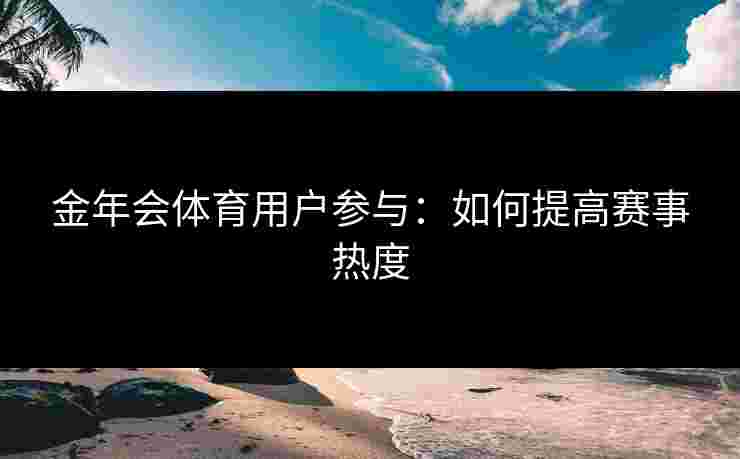 金年会体育用户参与：如何提高赛事热度
