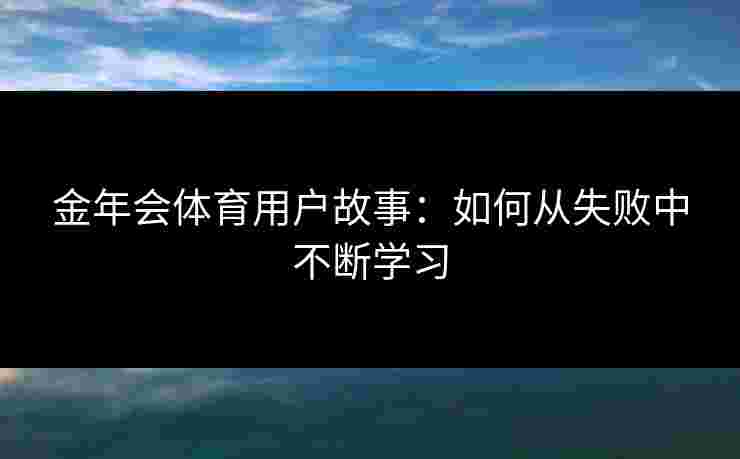 金年会体育用户故事：如何从失败中不断学习