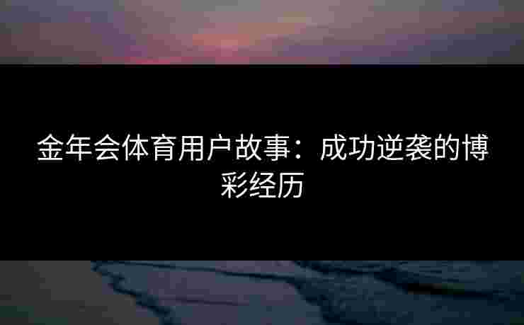 金年会体育用户故事:成功逆袭的博彩经历 金年会体育用户故事:成功逆袭的博彩经历