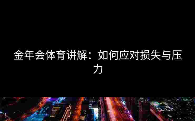 金年会体育讲解：如何应对损失与压力