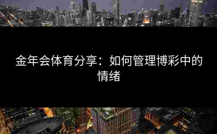 金年会体育分享：如何管理博彩中的情绪