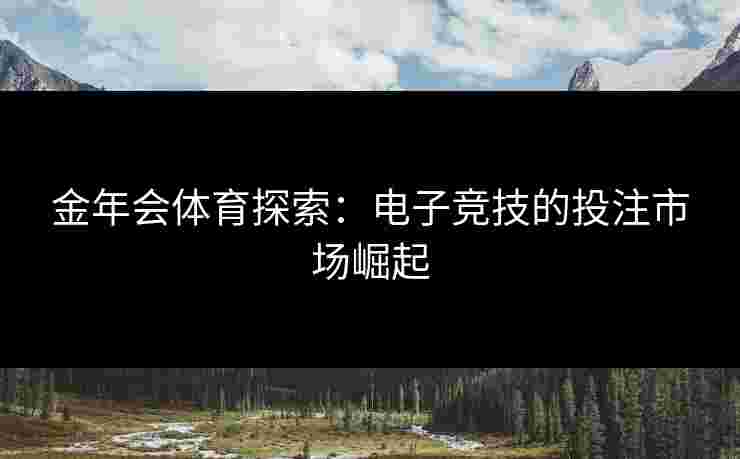 金年会体育探索：电子竞技的投注市场崛起
