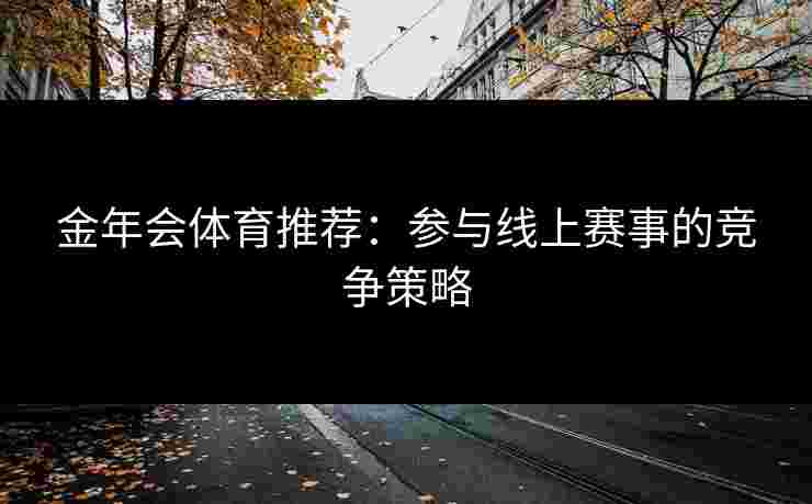 金年会体育推荐：参与线上赛事的竞争策略