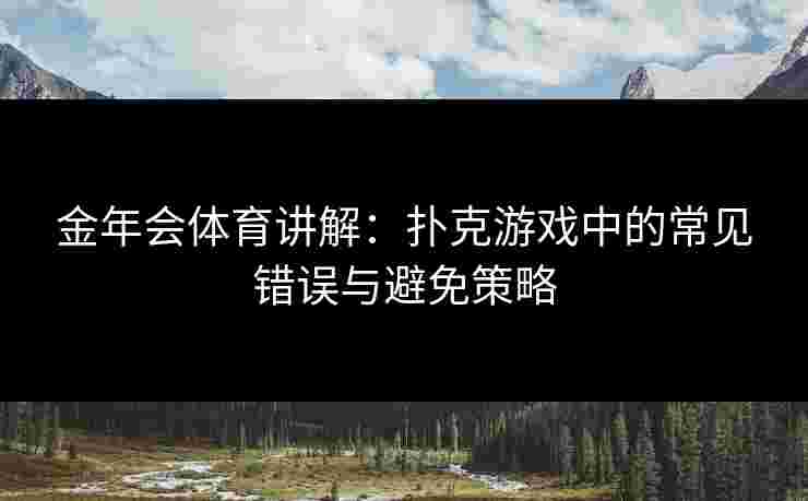 金年会体育讲解：扑克游戏中的常见错误与避免策略