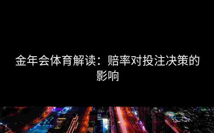 金年会体育解读：赔率对投注决策的影响