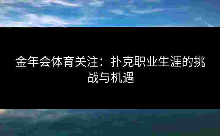金年会体育关注：扑克职业生涯的挑战与机遇