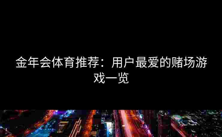 金年会体育推荐：用户最爱的赌场游戏一览