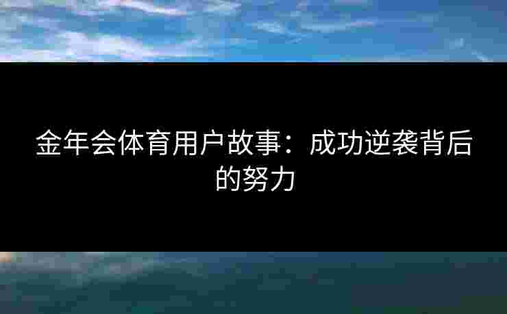 金年会体育用户故事：成功逆袭背后的努力
