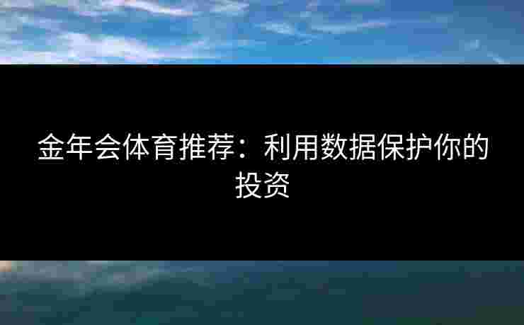 金年会体育推荐：利用数据保护你的投资