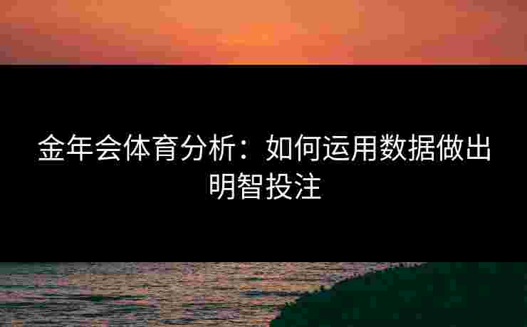 金年会体育分析：如何运用数据做出明智投注