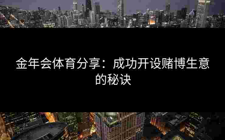 金年会体育分享：成功开设赌博生意的秘诀