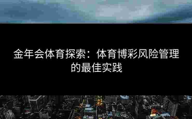金年会体育探索：体育博彩风险管理的最佳实践