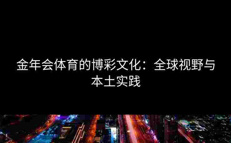金年会体育的博彩文化：全球视野与本土实践