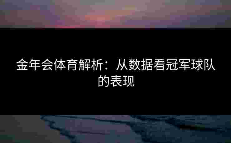金年会体育解析：从数据看冠军球队的表现