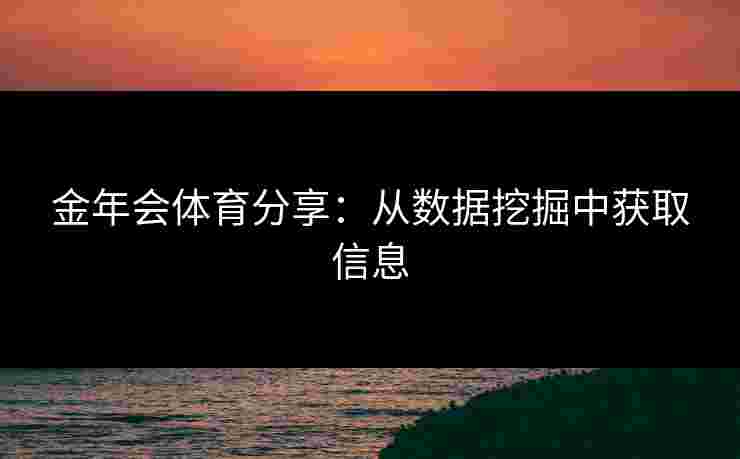 金年会体育分享：从数据挖掘中获取信息