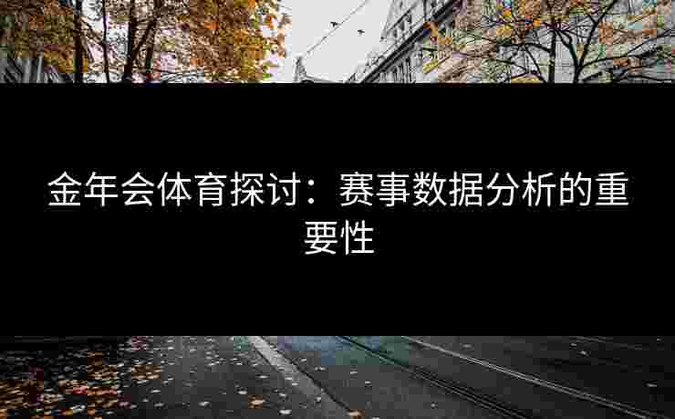 金年会体育探讨：赛事数据分析的重要性
