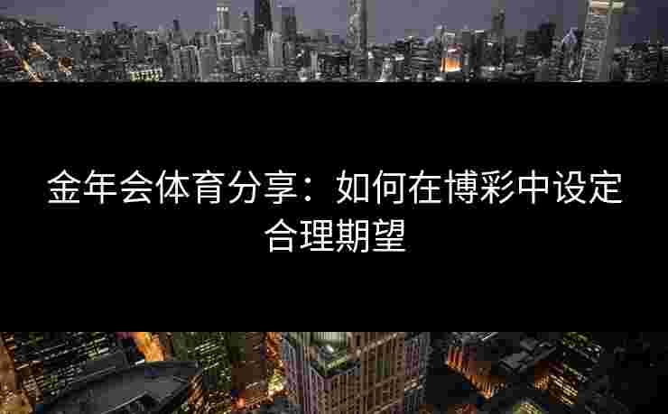 金年会体育分享：如何在博彩中设定合理期望