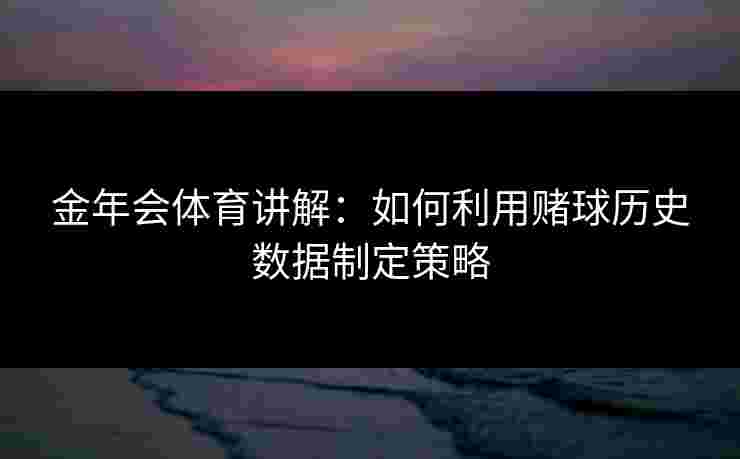 金年会体育讲解：如何利用赌球历史数据制定策略