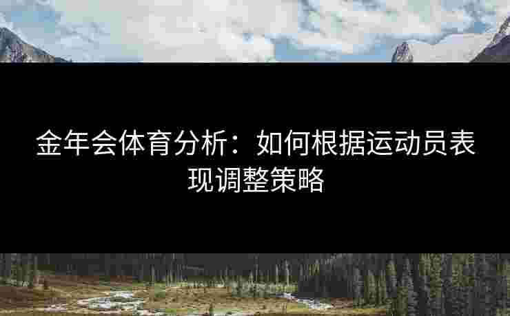 金年会体育分析：如何根据运动员表现调整策略