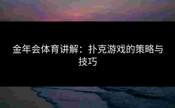 金年会体育讲解：扑克游戏的策略与技巧
