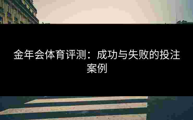 金年会体育评测：成功与失败的投注案例
