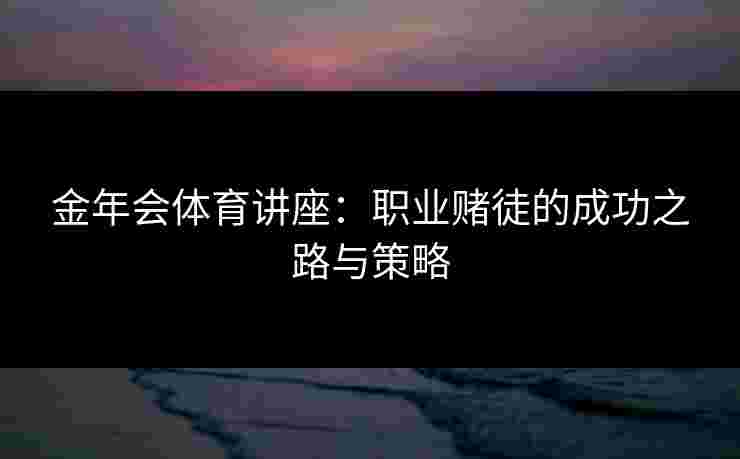 金年会体育讲座：职业赌徒的成功之路与策略