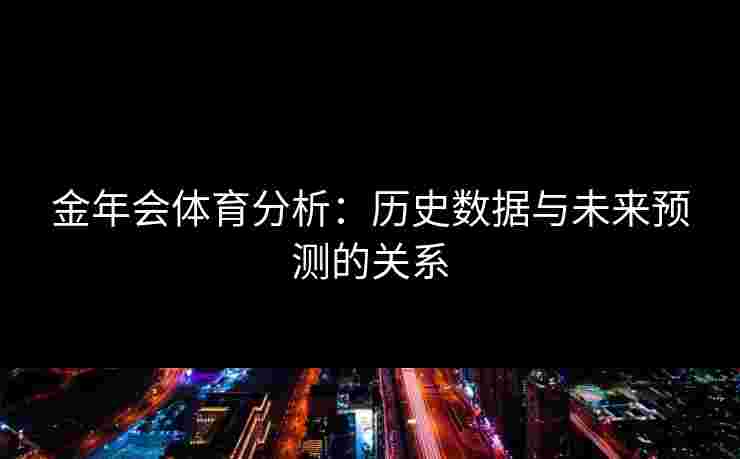 金年会体育分析：历史数据与未来预测的关系