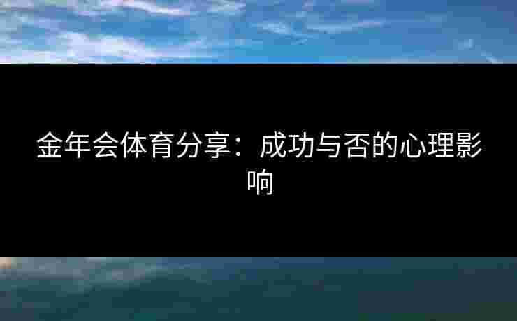 金年会体育分享：成功与否的心理影响