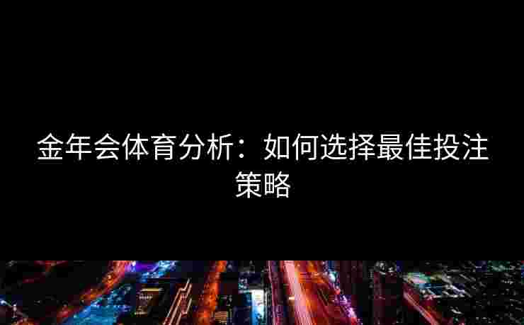 金年会体育分析：如何选择最佳投注策略