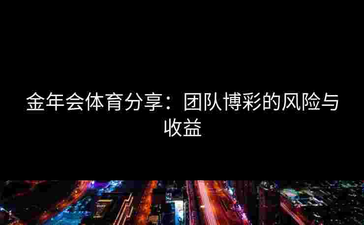 金年会体育分享：团队博彩的风险与收益