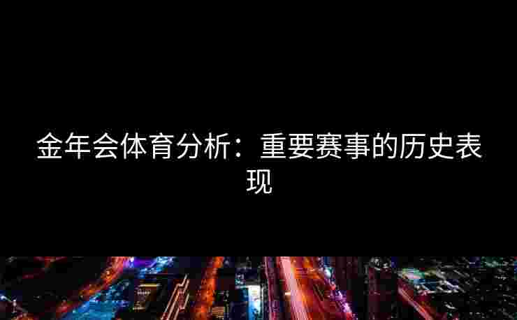 金年会体育分析：重要赛事的历史表现