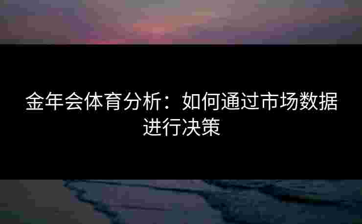 金年会体育分析：如何通过市场数据进行决策
