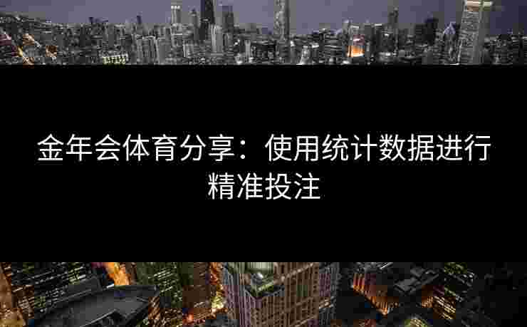 金年会体育分享：使用统计数据进行精准投注