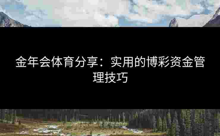 金年会体育分享：实用的博彩资金管理技巧