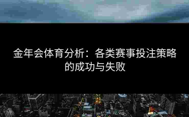 金年会体育分析：各类赛事投注策略的成功与失败