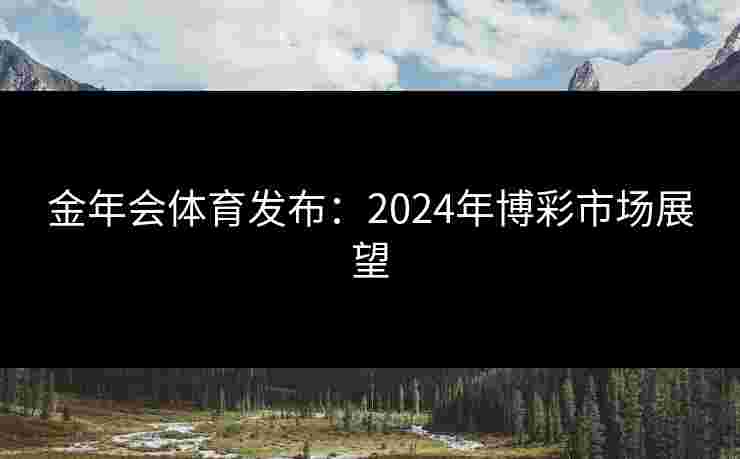 金年会体育发布：2024年博彩市场展望