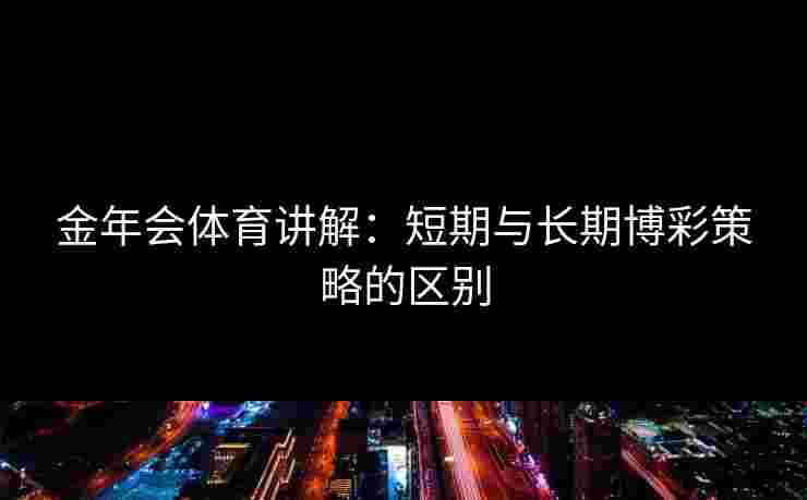 金年会体育讲解：短期与长期博彩策略的区别