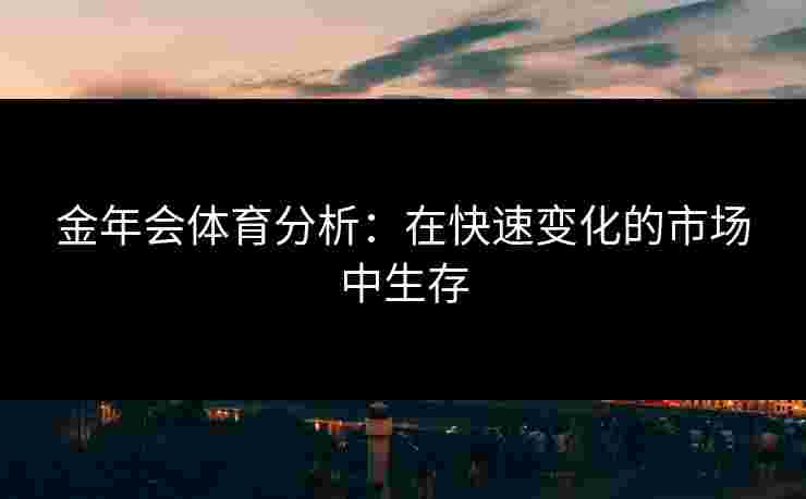 金年会体育分析：在快速变化的市场中生存