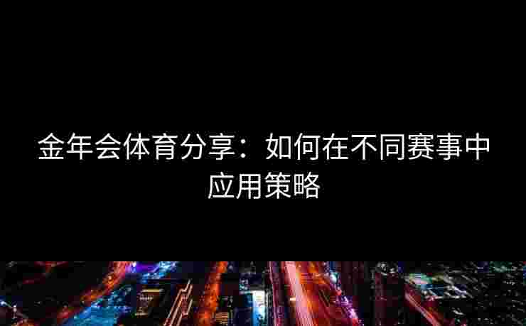 金年会体育分享：如何在不同赛事中应用策略